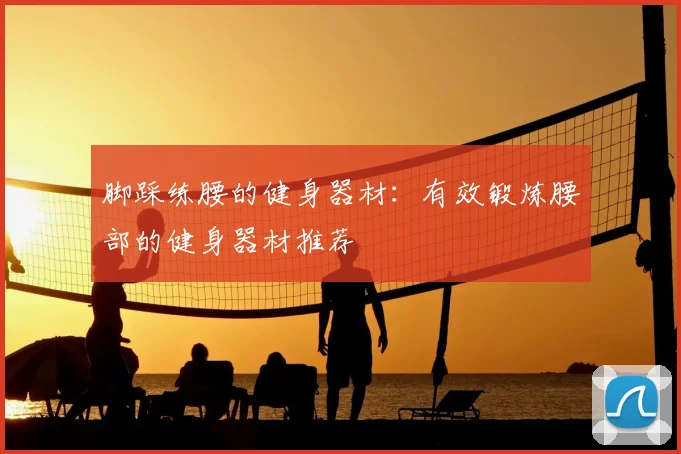 脚踩练腰的健身器材:有效锻炼腰部的健身器材推荐