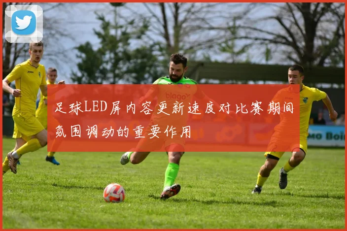 足球LED屏内容更新速度对比赛期间氛围调动的重要作用