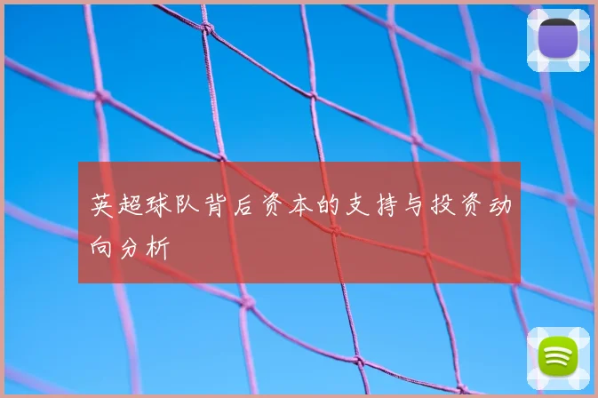 英超球队背后资本的支持与投资动向分析