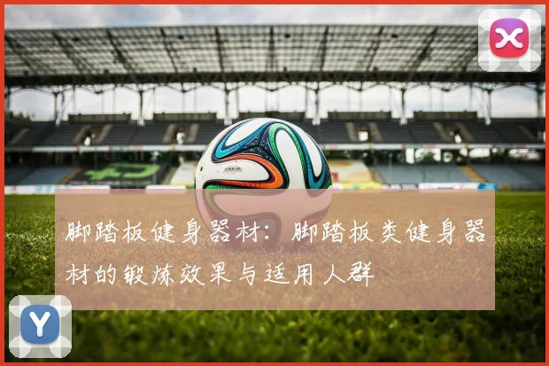 脚踏板健身器材:脚踏板类健身器材的锻炼效果与适用人群