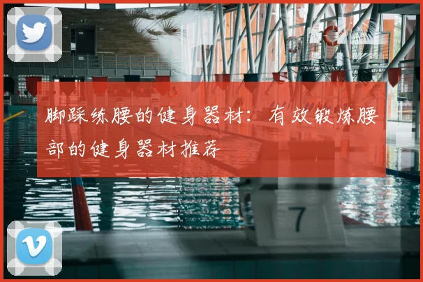 脚踩练腰的健身器材：有效锻炼腰部的健身器材推荐