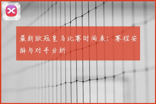 最新欧冠皇马比赛时间表:赛程安排与对手分析